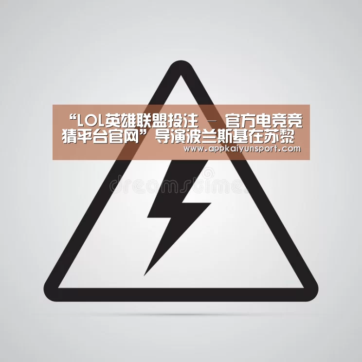 “LOL英雄联盟投注 - 官方电竞竞猜平台官网”导演波兰斯基在苏黎世电影节被捕 或引外交风波(图2) LOL英雄联盟投注 - 官方电竞竞猜平台官网