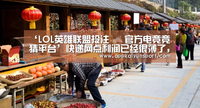 ‘LOL英雄联盟投注 - 官方电竞竞猜平台’快递网点利润已经很薄了,快递企业还会继续打价格战吗?(图1) LOL英雄联盟投注 - 官方电竞竞猜平台官网