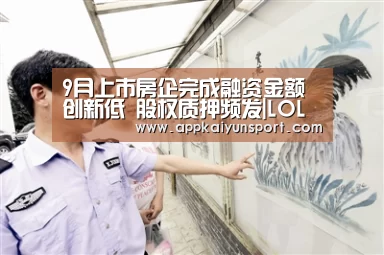 9月上市房企完成融资金额创新低 股权质押频发|LOL英雄联盟投注 - 官方电竞竞猜平台(图1) LOL英雄联盟投注 - 官方电竞竞猜平台官网