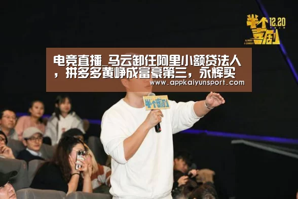 电竞直播_马云卸任阿里小额贷法人,拼多多黄峥成富豪第三,永辉买菜上线附专人配送...(图1) 电竞赛事