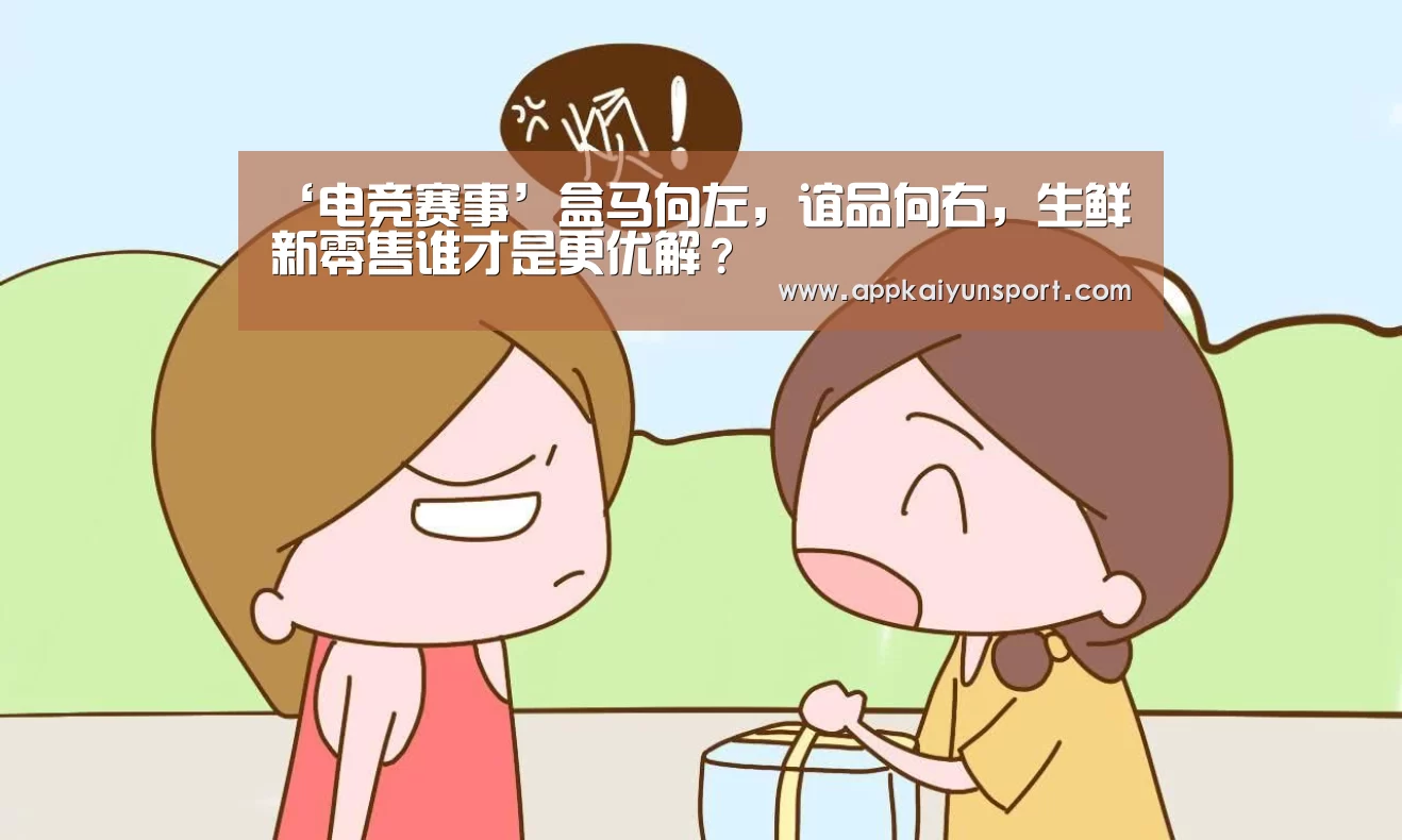 ‘电竞赛事’盒马向左,谊品向右,生鲜新零售谁才是更优解?(图4) LOL英雄联盟投注 - 官方电竞竞猜平台
