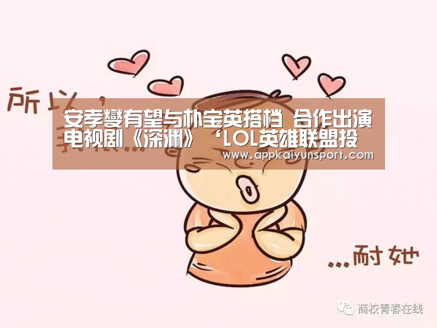 安孝燮有望与朴宝英搭档 合作出演电视剧《深渊》‘LOL英雄联盟投注 - 官方电竞竞猜平台’(图1) 电竞赛事