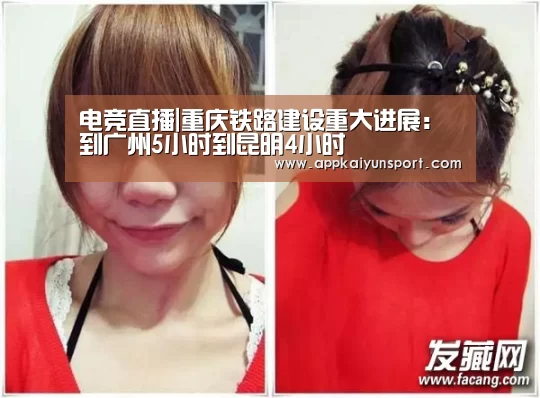 电竞直播|重庆铁路建设重大进展:到广州5小时到昆明4小时(图4) 电竞赛事