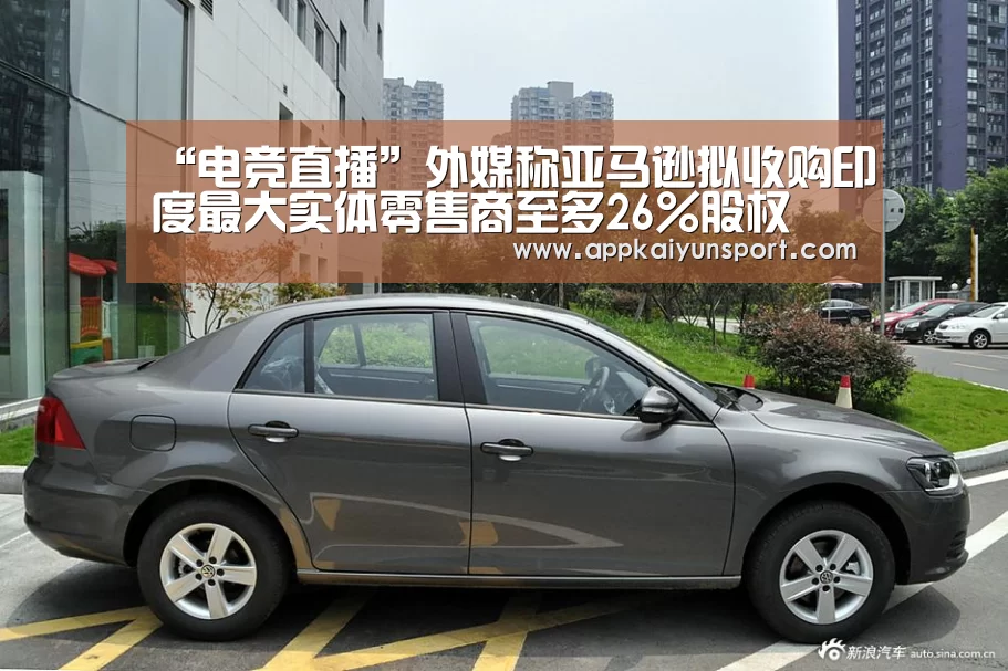 “电竞直播”外媒称亚马逊拟收购印度最大实体零售商至多26%股权(图1) LOL英雄联盟投注 - 官方电竞竞猜平台官网