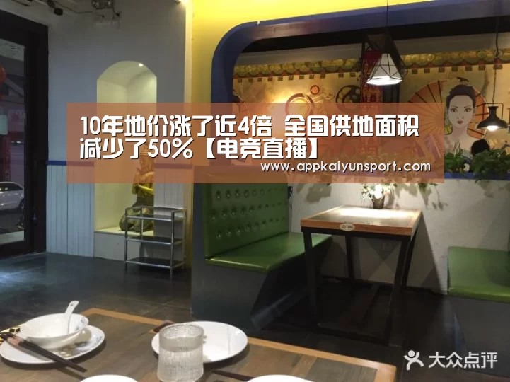 10年地价涨了近4倍 全国供地面积减少了50%【电竞直播】(图2) 电竞直播