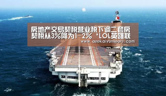 房地产交易契税营业税下调二套房契税从3%降为1-2%‘LOL英雄联盟投注 - 官方电竞竞猜平台官网’(图2) LOL英雄联盟投注 - 官方电竞竞猜平台