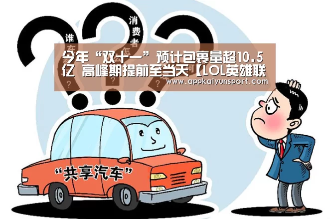 今年“双十一”预计包裹量超10.5亿 高峰期提前至当天【LOL英雄联盟投注 - 官方电竞竞猜平台】(图1) 电竞赛事