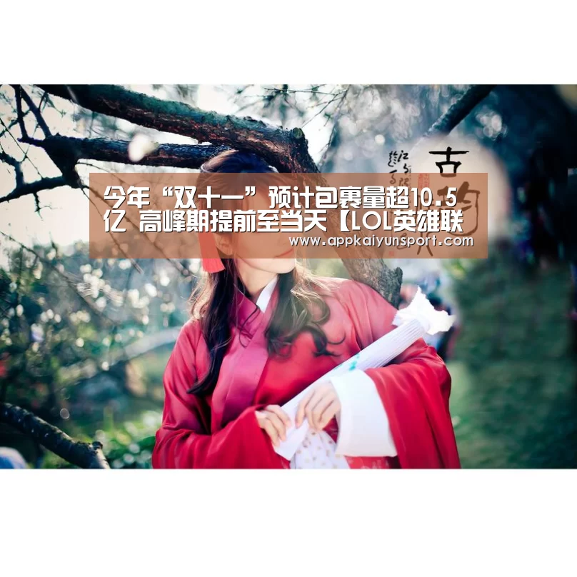 今年“双十一”预计包裹量超10.5亿 高峰期提前至当天【LOL英雄联盟投注 - 官方电竞竞猜平台】(图2) LOL英雄联盟投注 - 官方电竞竞猜平台官网