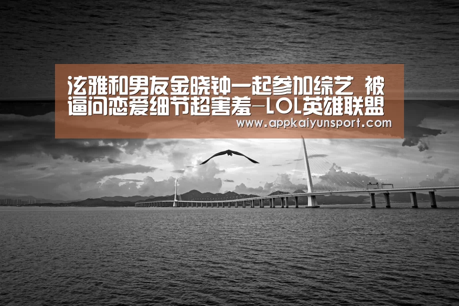 泫雅和男友金晓钟一起参加综艺 被逼问恋爱细节超害羞-LOL英雄联盟投注 - 官方电竞竞猜平台官网(图1) LOL英雄联盟投注 - 官方电竞竞猜平台