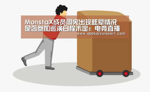 MonstaX成员周宪出现眩晕情况 是否参加巡演日程未定:电竞直播(图2) LOL英雄联盟投注 - 官方电竞竞猜平台官网