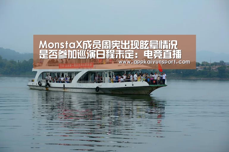MonstaX成员周宪出现眩晕情况 是否参加巡演日程未定:电竞直播(图3) LOL英雄联盟投注 - 官方电竞竞猜平台